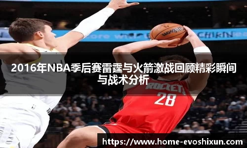 2016年NBA季后赛雷霆与火箭激战回顾精彩瞬间与战术分析